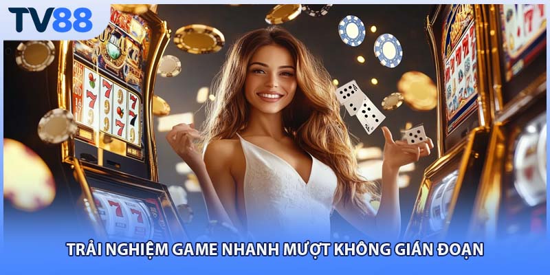 Trải nghiệm game nhanh mượt không gián đoạn