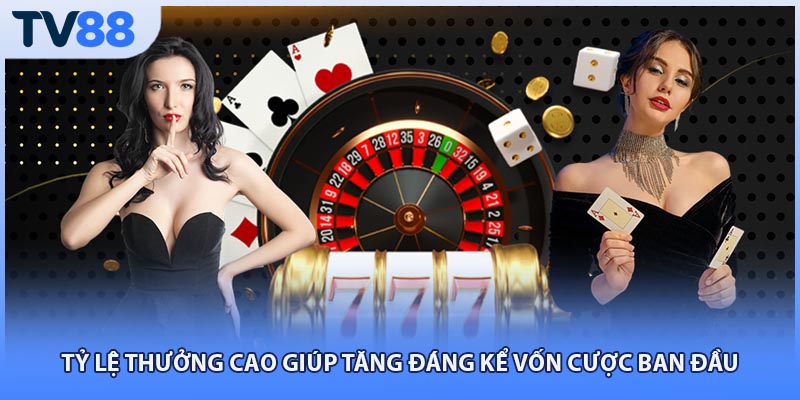 Tỷ lệ thưởng cao giúp tăng đáng kể vốn cược ban đầu